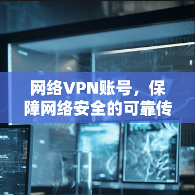 网络VPN账号，保障网络安全的可靠传输方式