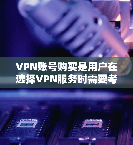VPN账号购买是用户在选择VPN服务时需要考虑的重要问题。以下是关于VPN账号购买的一些关键信息和建议