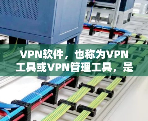 VPN软件，也称为VPN工具或VPN管理工具，是用于VPN连接的软件。它通常用于在互联网上进行VPN访问，比如通过VPN服务器或端口。以下是关于VPN软件的一些关键信息和推荐