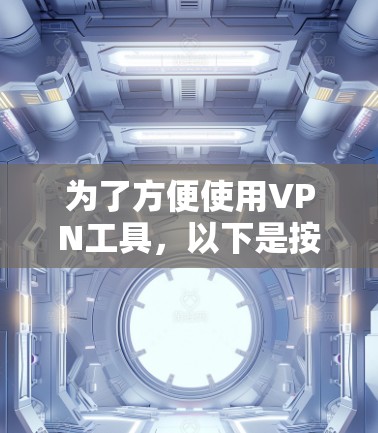 为了方便使用VPN工具，以下是按照步骤整理的下载和使用指南