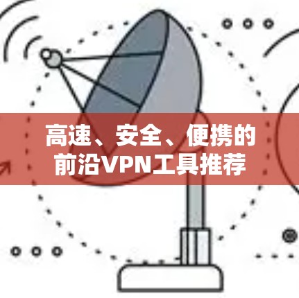 高速、安全、便携的前沿VPN工具推荐