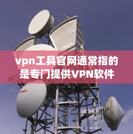 vpn工具官网通常指的是专门提供VPN软件的网站。以下是几个常见的VPN工具和它们的官网