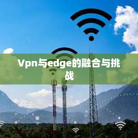 Vpn与edge的融合与挑战