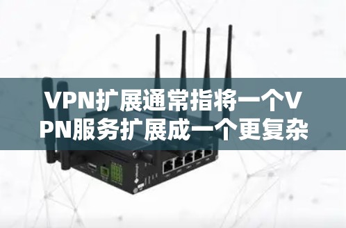 VPN扩展通常指将一个VPN服务扩展成一个更复杂的网络架构，允许用户在同一个设备上连接多个VPN服务，或者在多个设备上实现共享VPN功能。以下是关于VPN扩展的详细解释