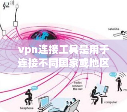 vpn连接工具是用于连接不同国家或地区的VPN服务的工具，常见于中文互联网。以下是对这些工具的系统介绍