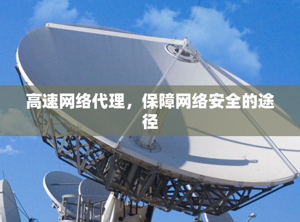 高速网络代理，保障网络安全的途径