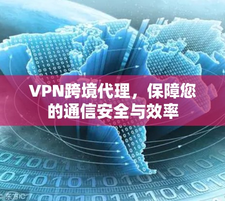 VPN跨境代理，保障您的通信安全与效率