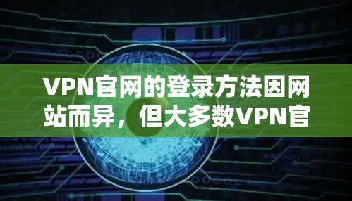VPN官网的登录方法因网站而异，但大多数VPN官网支持个人用户登录。以下是一般性的步骤