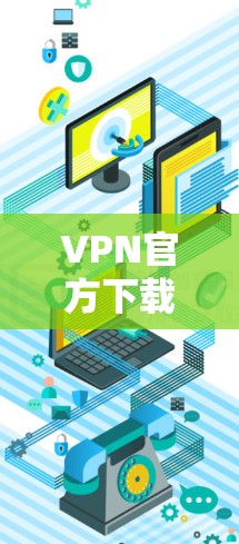 VPN官方下载的最新版本可以通过以下步骤进行