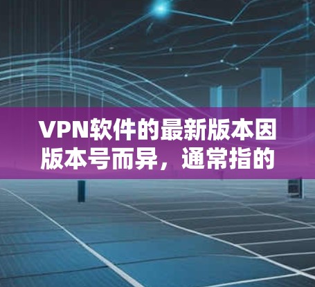 VPN软件的最新版本因版本号而异，通常指的是软件的更新版本。以下是一些常见的VPN软件版本，并提供了一些推荐的版本信息