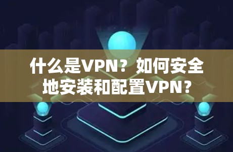 什么是VPN？如何安全地安装和配置VPN？