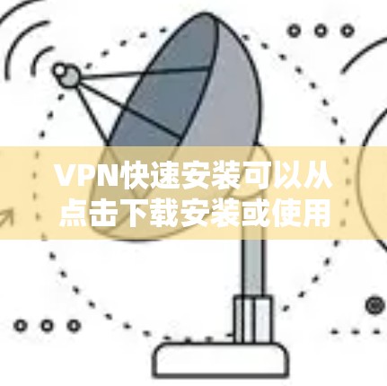 VPN快速安装可以从点击下载安装或使用软件安装两种方式进行。以下是详细步骤