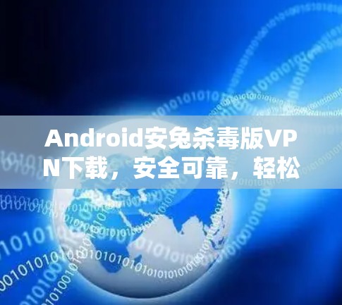 Android安兔杀毒版VPN下载，安全可靠，轻松享受加密通信