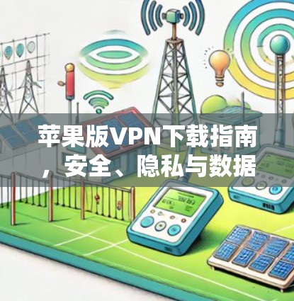 苹果版VPN下载指南，安全、隐私与数据保护的实用指南