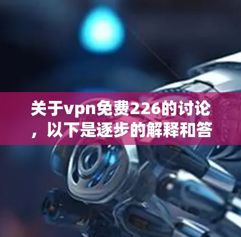 关于vpn免费226的讨论，以下是逐步的解释和答案