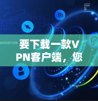 要下载一款VPN客户端，您可以按照以下步骤进行