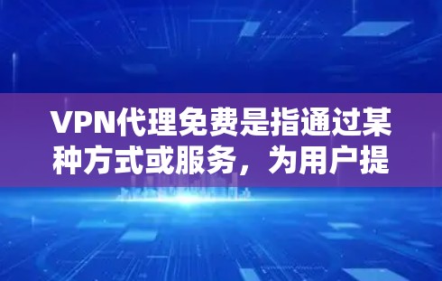 VPN代理免费是指通过某种方式或服务，为用户提供免费的VPN接入或服务。这些服务通常由网络服务提供商提供，用户可以通过这些提供商的软件或接口来接入VPN服务。然而，使用VPN服务时需要注意以下几点