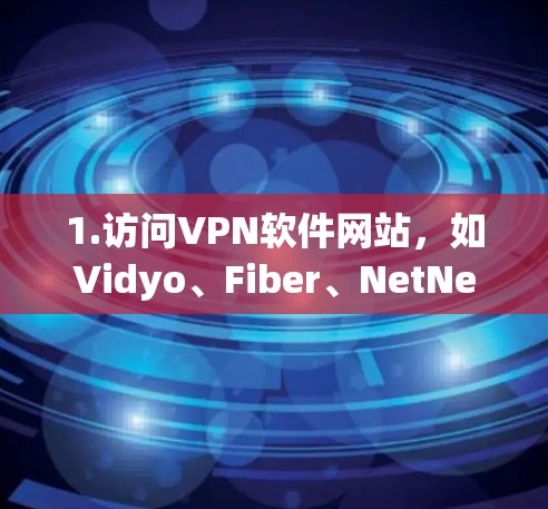 1.访问VPN软件网站，如Vidyo、Fiber、NetNest等，进入免费试用或购买页面