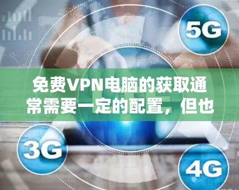 免费VPN电脑的获取通常需要一定的配置，但也有很多选择。以下是一些常见的免费VPN软件推荐，适合那些希望在不依赖网络的情况下进行VPN体验的用户