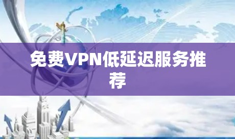免费VPN低延迟服务推荐