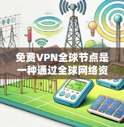 免费VPN全球节点是一种通过全球网络资源实现跨国家VPN访问的系统，通常由多个独立的子节点组成，每个子节点负责特定区域的网络资源。以下是对这种全球节点的详细分析