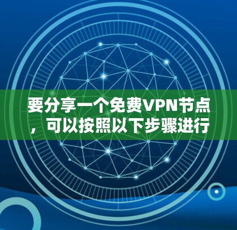 要分享一个免费VPN节点，可以按照以下步骤进行