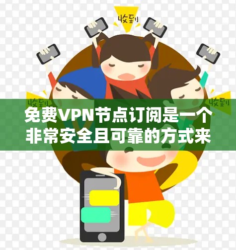 免费VPN节点订阅是一个非常安全且可靠的方式来保护您的数据和隐私。以下是步骤说明