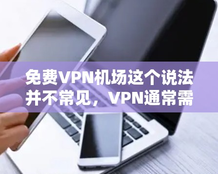 免费VPN机场这个说法并不常见，VPN通常需要一定的费用或账号。然而，如果你指的是在机场使用VPN服务，或者在机场有VPN设备，可以考虑以下几点