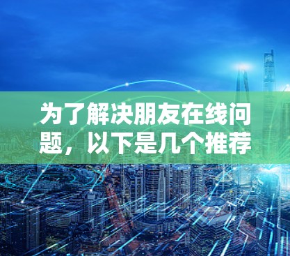 为了解决朋友在线问题，以下是几个推荐的免费VPN机场及其附近的 VPN 网站