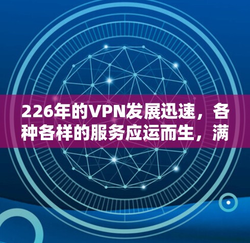 226年的VPN发展迅速，各种各样的服务应运而生，满足了不同用户的需求。以下是一些推荐的226年的免费VPN以及它们的特点