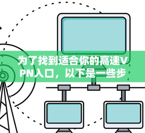 为了找到适合你的高速VPN入口，以下是一些步骤和建议