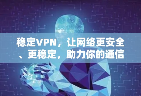稳定VPN，让网络更安全、更稳定，助力你的通信工程师