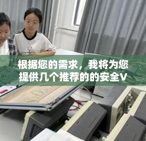 根据您的需求，我将为您提供几个推荐的的安全VPN选项，每个选项都有其独特的优势和适用场景。以下是几个推荐的VPN，涵盖了可靠性和高级功能
