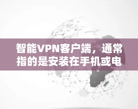 智能VPN客户端，通常指的是安装在手机或电脑上的智能VPN应用或软件。智能VPN的主要目的是提供安全的网络连接，帮助用户避免因网络攻击、数据泄露等造成的风险