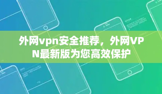 外网vpn安全推荐，外网VPN最新版为您高效保护