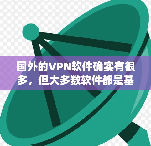 国外的VPN软件确实有很多，但大多数软件都是基于 Tor 或 OpenVPN 的基础上开发的。以下是几种主要的国外VPN软件及其特点