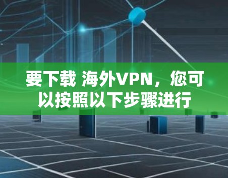 要下载 海外VPN，您可以按照以下步骤进行