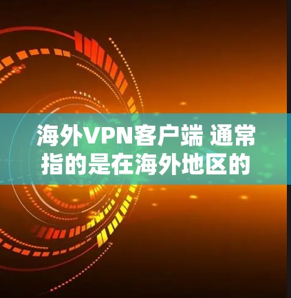 海外VPN客户端 通常指的是在海外地区的VPN客户端。VPN(Video Network)是一种网络加密技术,用于在接收方无法访问到的网络上,提供一个安全的、匿名的网络环境,以增强用户的隐私和安全 海外VPN客户端 通常指的是在海外地区的VPN客户端。VPN(Video Network)是一种网络加密技术,用于在接收方无法访问到的网络上,提供一个安全的、匿名的网络环境,以增强用户的隐私和安全