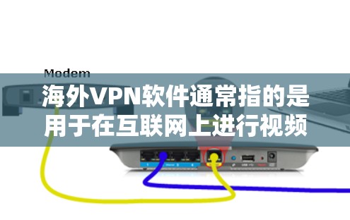 海外VPN软件通常指的是用于在互联网上进行视频通话、文件传输或其他网络服务的软件，这些软件通常连接到目标服务器，并使用加密技术确保数据安全。以下是一些常见的海外VPN软件及其特点