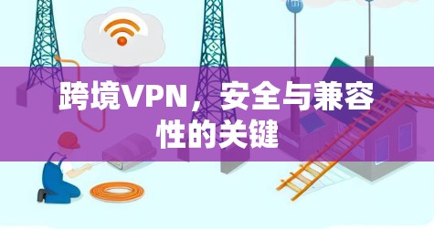 跨境VPN，安全与兼容性的关键