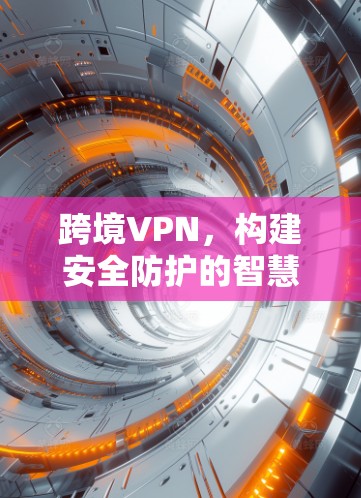 跨境VPN，构建安全防护的智慧网络