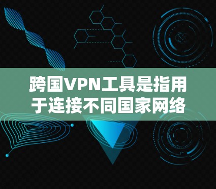 跨国VPN工具是指用于连接不同国家网络的软件，广泛应用于个人、企业以及跨国组织。以下是几个常见的跨国VPN工具及其特点