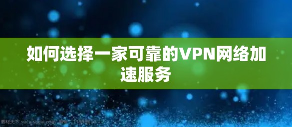 如何选择一家可靠的VPN网络加速服务