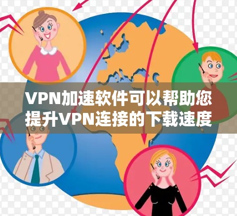 VPN加速软件可以帮助您提升VPN连接的下载速度。以下是一些推荐的VPN加速软件，您可以根据自己的需求选择