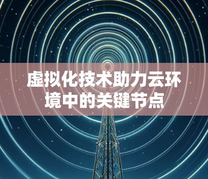 虚拟化技术助力云环境中的关键节点
