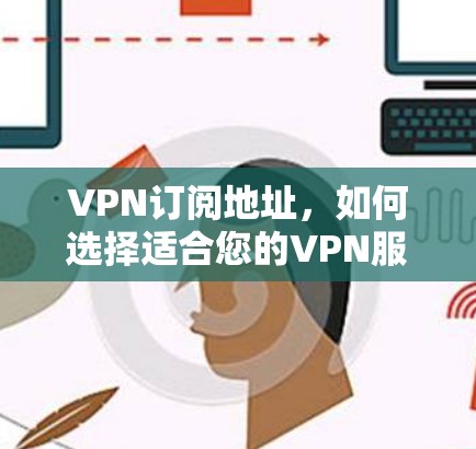 VPN订阅地址，如何选择适合您的VPN服务