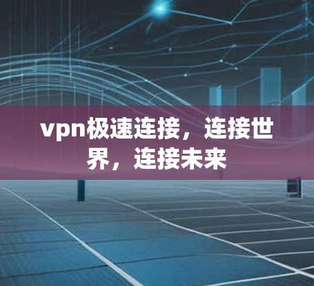 vpn极速连接，连接世界，连接未来
