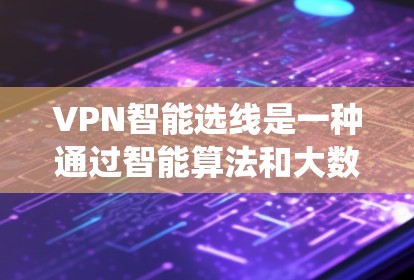 VPN智能选线是一种通过智能算法和大数据分析来优化和推荐VPN连接功能的系统。它利用多种技术手段，帮助用户选择最适合自己的VPN，提高使用体验，减少网络压力