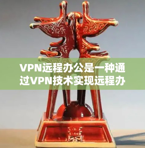 VPN远程办公是一种通过VPN技术实现远程办公的安全方式，以下是具体的使用方法和步骤