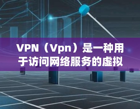 VPN（Vpn）是一种用于访问网络服务的虚拟网络技术，通过加密传输实现安全连接。当你的视频文件在VPN服务器上存储时，如果你希望更快速地下载和观看，可以尝试使用VPN加速工具来提高下载速度